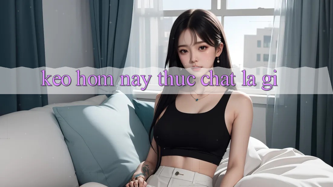 “Kèo Hôm Nay” Thực Chất Là Gì? “Kèo Hôm Nay” Thực Chất Là Gì?