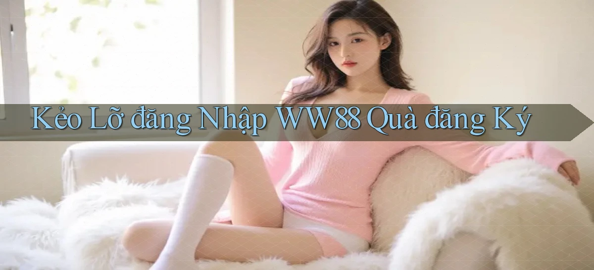 kẻo lỡ đăng nhập ww88 quà đăng ký
