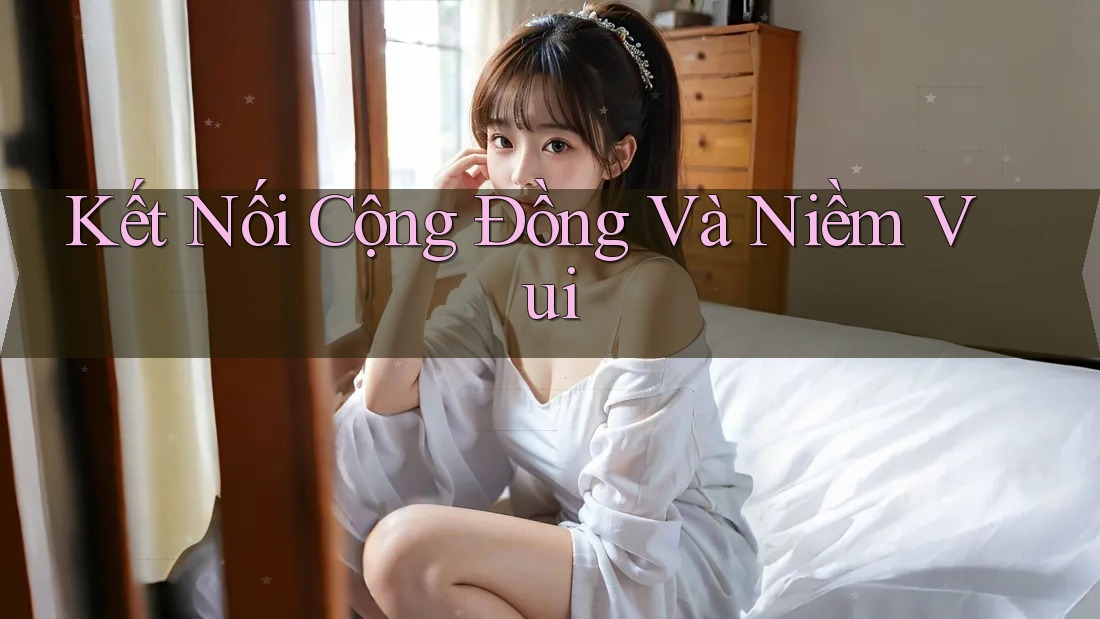 Kết Nối Cộng Đồng Và Niềm Vui