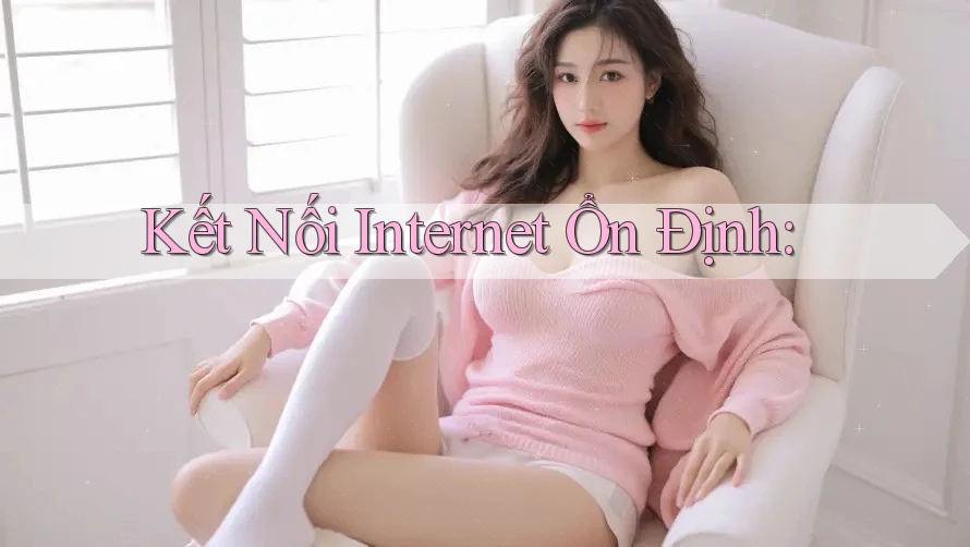 Kết Nối Internet Ổn Định