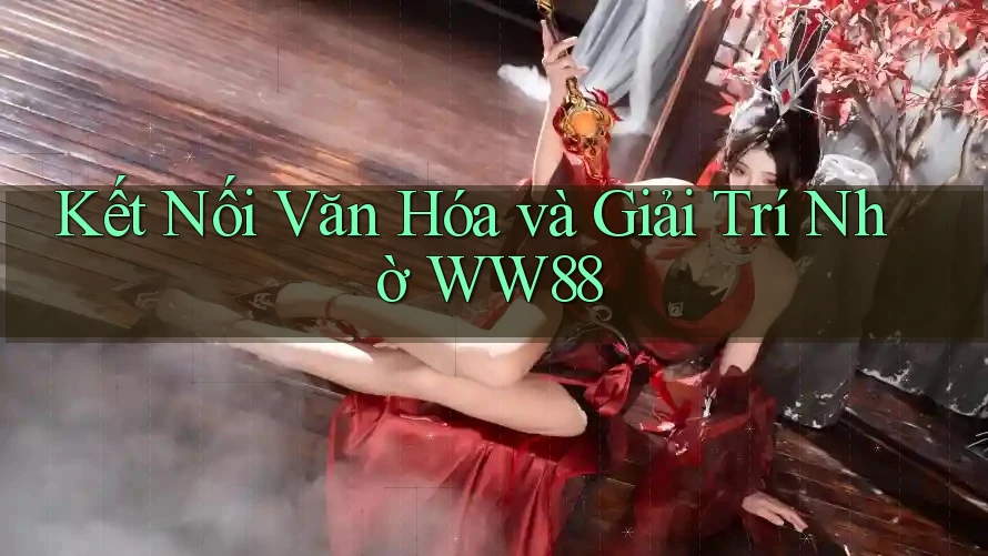 Kết Nối Văn Hóa và Giải Trí Nhờ WW88
