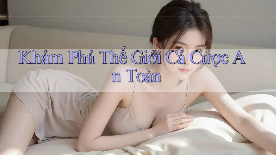 Khám Phá Thế Giới Cá Cược An Toàn Khám Phá Thế Giới Cá Cược An Toàn