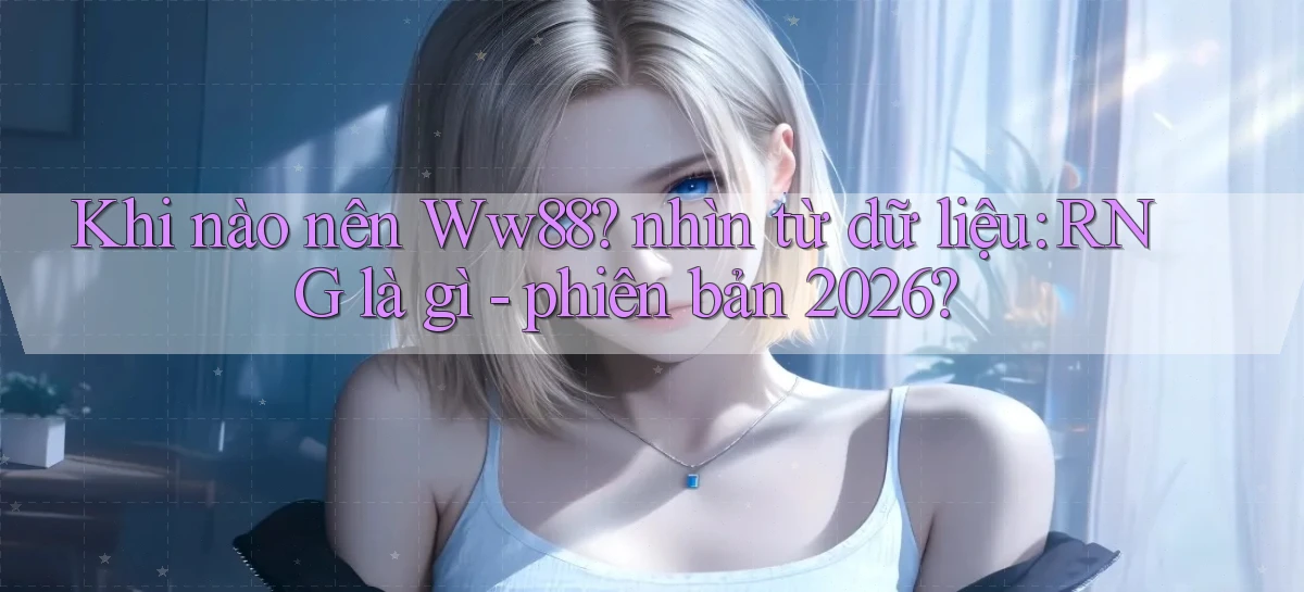 Khi nào nên Ww88 nhìn từ dữ liệu RNG là gì   phiên bản 2026
