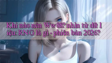 Khi nào nên Ww88 nhìn từ dữ liệu RNG là gì   phiên bản 2026