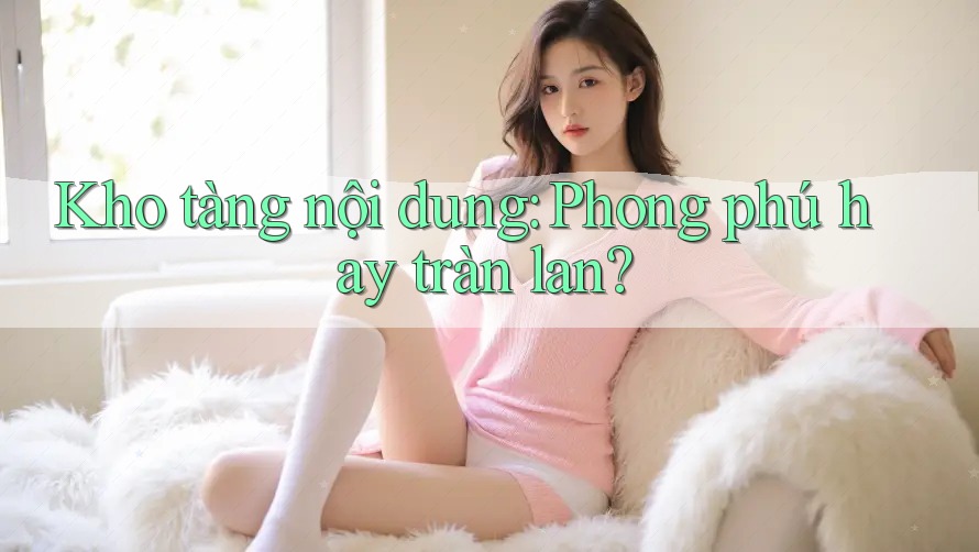 Kho tàng nội dung: Phong phú hay tràn lan?