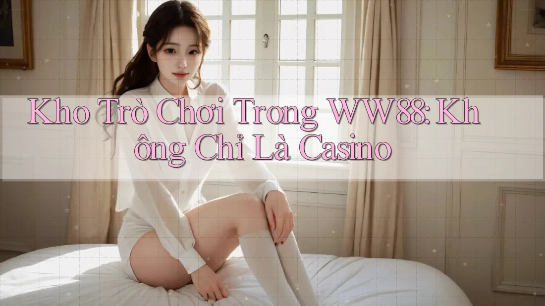 Kho Trò Chơi Trong WW88: Không Chỉ Là Casino