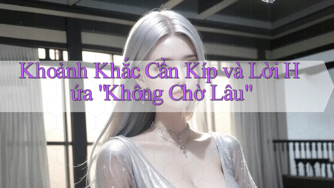 Khoảnh Khắc Cần Kíp và Lời Hứa “Không Chờ Lâu” Khoảnh Khắc Cần Kíp và Lời Hứa “Không Chờ Lâu”