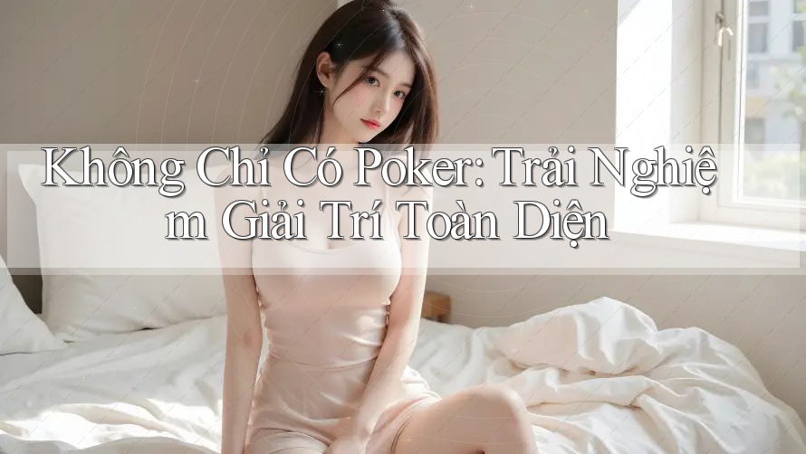 Không Chỉ Có Poker: Trải Nghiệm Giải Trí Toàn Diện Không Chỉ Có Poker: Trải Nghiệm Giải Trí Toàn Diện