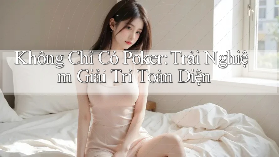 Không Chỉ Có Poker: Trải Nghiệm Giải Trí Toàn Diện Không Chỉ Có Poker: Trải Nghiệm Giải Trí Toàn Diện