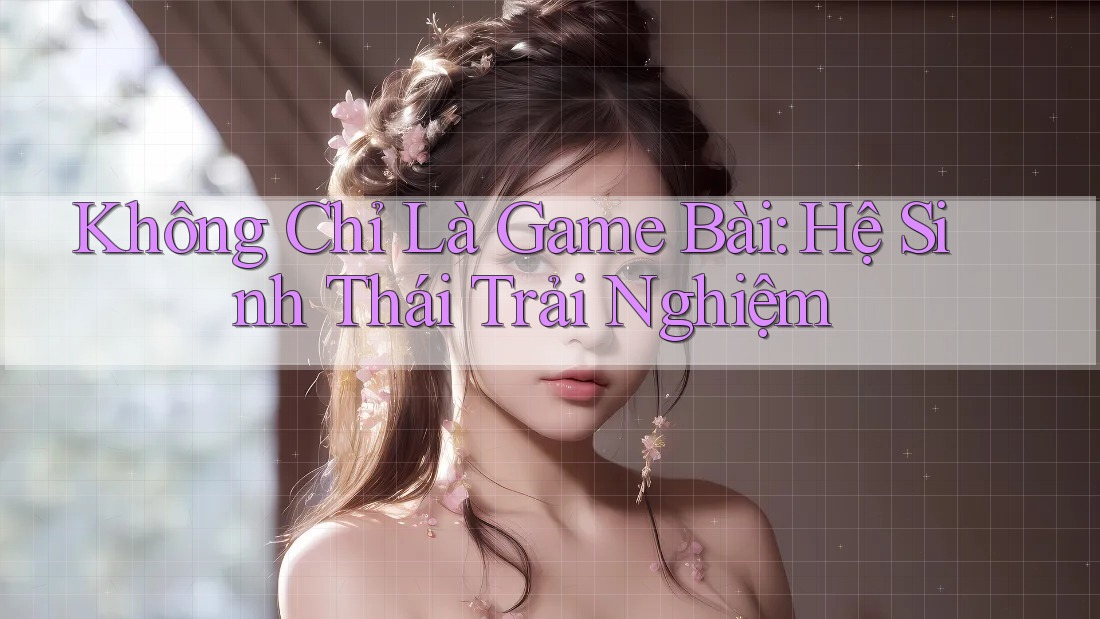 Không Chỉ Là Game Bài: Hệ Sinh Thái Trải Nghiệm
