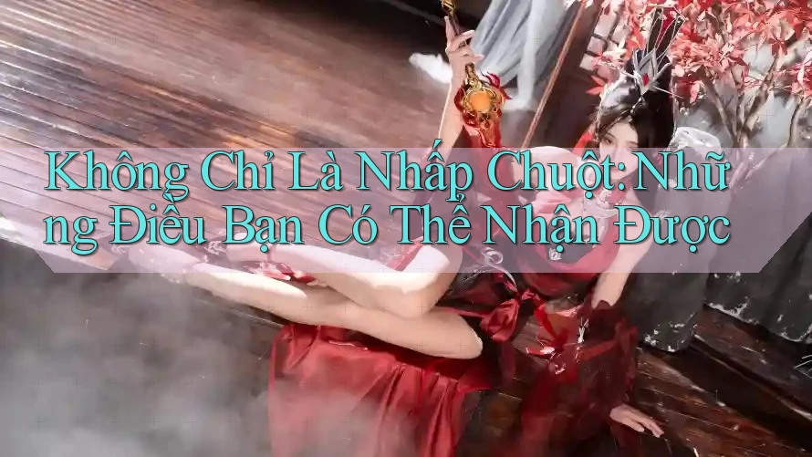 Không Chỉ Là Nhấp Chuột: Những Điều Bạn Có Thể Nhận Được Không Chỉ Là Nhấp Chuột: Những Điều Bạn Có Thể Nhận Được