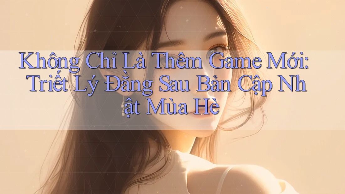 Không Chỉ Là Thêm Game Mới: Triết Lý Đằng Sau Bản Cập Nhật Mùa Hè
