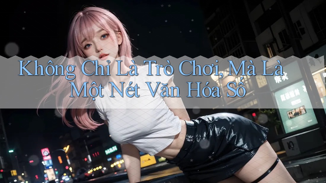 Không Chỉ Là Trò Chơi, Mà Là Một Nét Văn Hóa Số Không Chỉ Là Trò Chơi, Mà Là Một Nét Văn Hóa Số