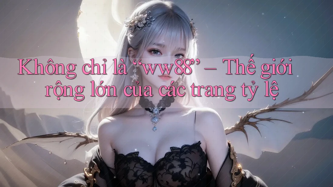 Không chỉ là “ww88” – Thế giới rộng lớn của các trang tỷ lệ Không chỉ là “ww88” – Thế giới rộng lớn của các trang tỷ lệ