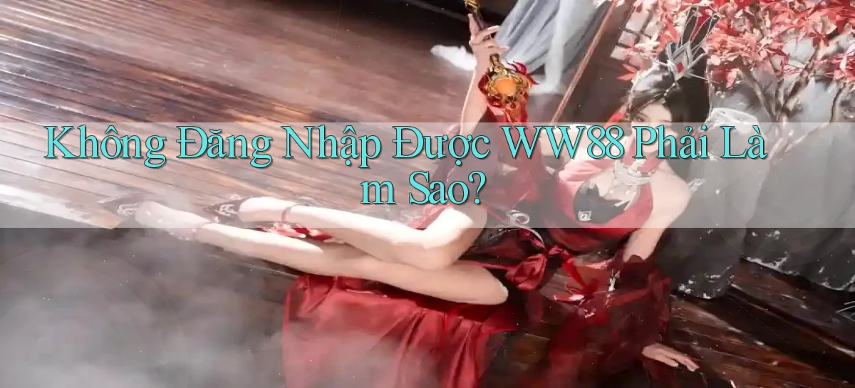 không đăng nhập được ww88 phải làm sao