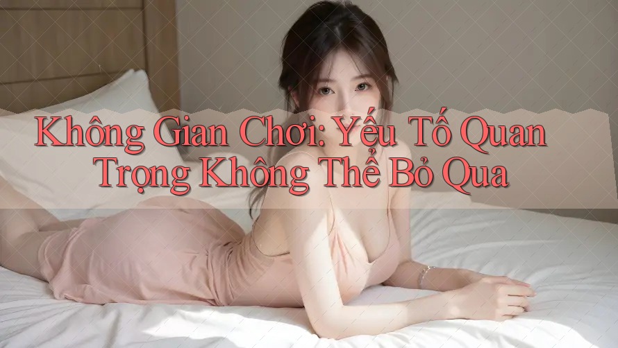 Không Gian Chơi: Yếu Tố Quan Trọng Không Thể Bỏ Qua
