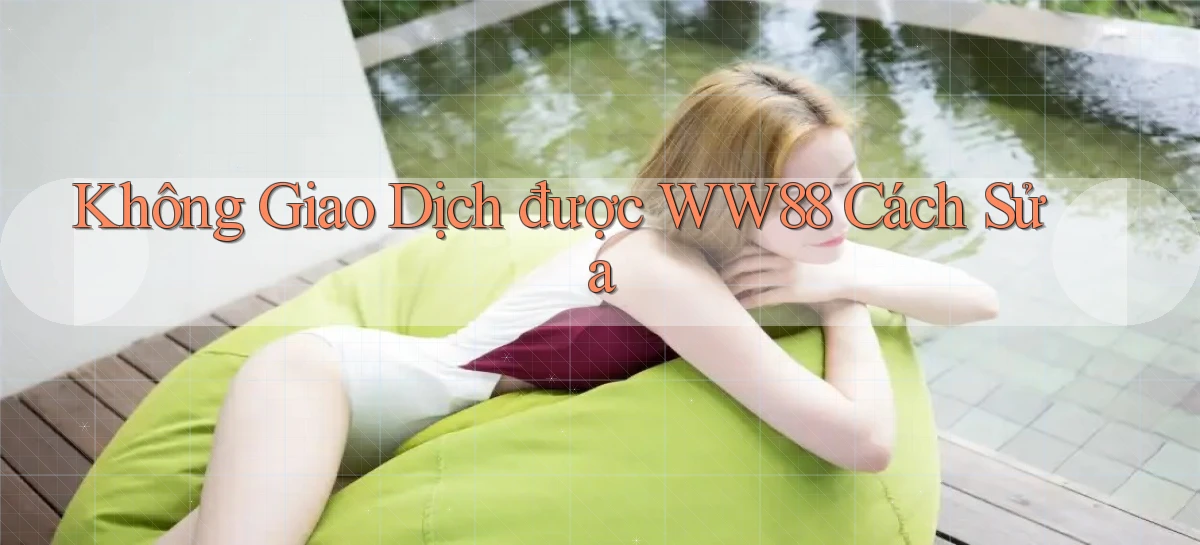 không giao dịch được ww88 cách sửa
