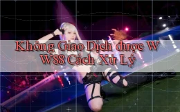 không giao dịch được ww88 cách xử lý