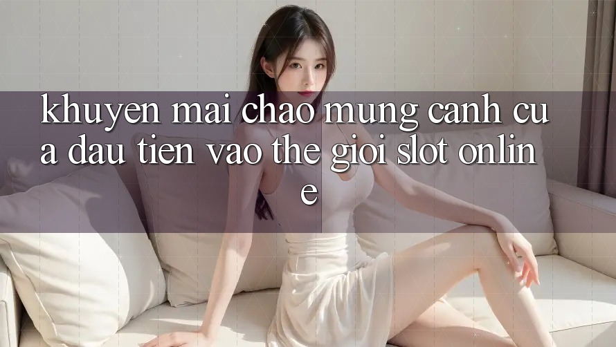 “Khuyến Mãi Chào Mừng” – Cánh Cửa Đầu Tiên Vào Thế Giới Slot Online “Khuyến Mãi Chào Mừng” – Cánh Cửa Đầu Tiên Vào Thế Giới Slot Online