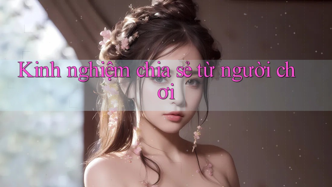 Kinh Nghiệm Chia Sẻ Từ Người Chơi Kinh Nghiệm Chia Sẻ Từ Người Chơi
