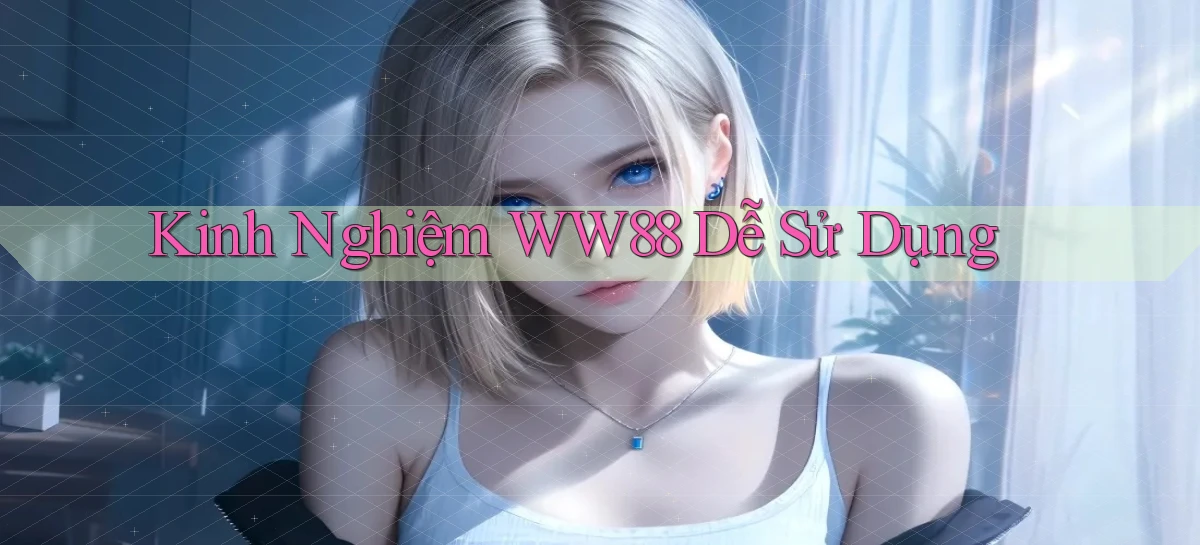 kinh nghiệm ww88 dễ sử dụng