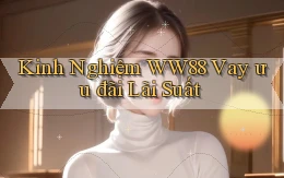 kinh nghiệm ww88 vay ưu đãi lãi suất