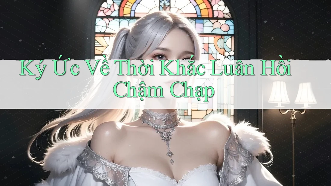 Ký Ức Về Thời Khắc Luân Hồi Chậm Chạp Ký Ức Về Thời Khắc Luân Hồi Chậm Chạp