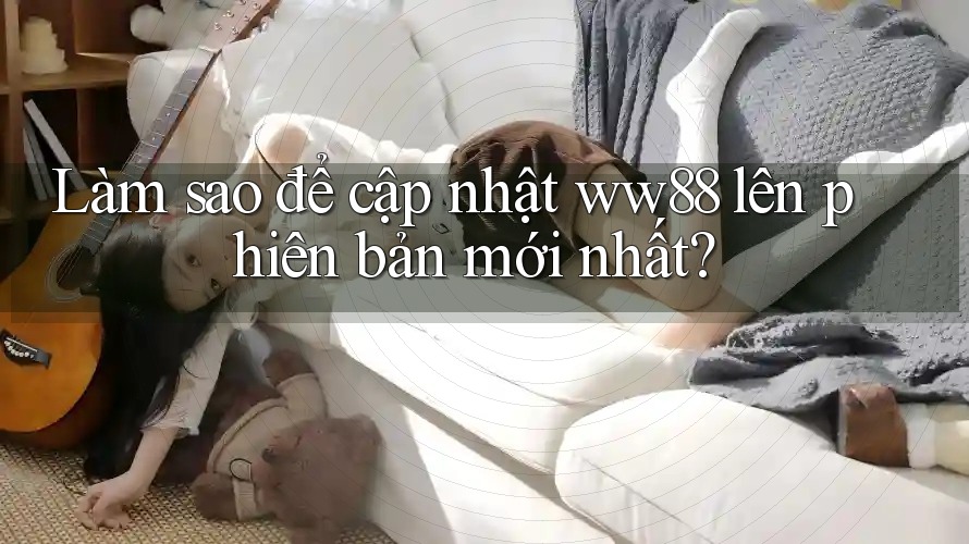 Làm sao để cập nhật ww88 lên phiên bản mới nhất? Làm sao để cập nhật ww88 lên phiên bản mới nhất?
