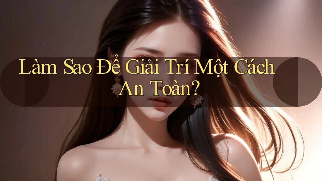 Làm Sao Để Giải Trí Một Cách An Toàn? Làm Sao Để Giải Trí Một Cách An Toàn?