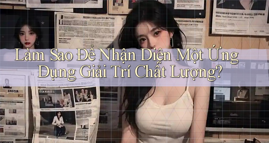 Làm Sao Để Nhận Diện Một Ứng Dụng Giải Trí Chất Lượng?