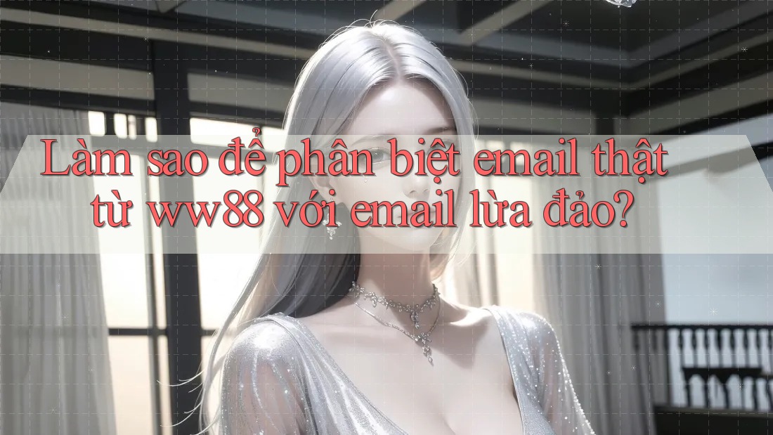 Làm sao để phân biệt email thật từ ww88 với email lừa đảo? Làm sao để phân biệt email thật từ ww88 với email lừa đảo?