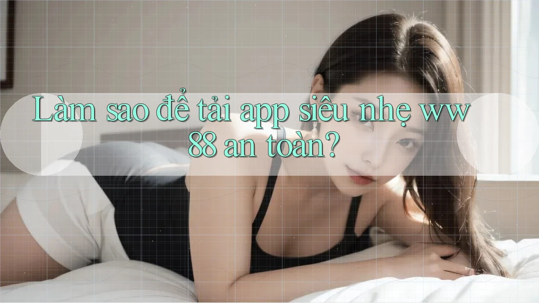 Làm sao để tải app siêu nhẹ ww88 an toàn? Làm sao để tải app siêu nhẹ ww88 an toàn?