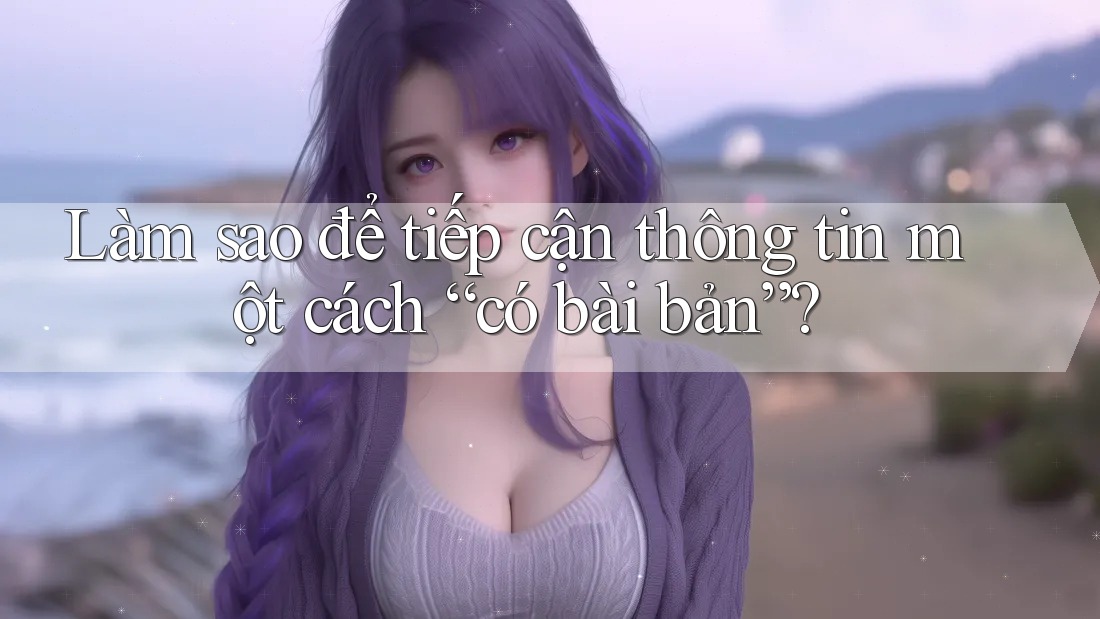 Làm sao để tiếp cận thông tin một cách “có bài bản”?