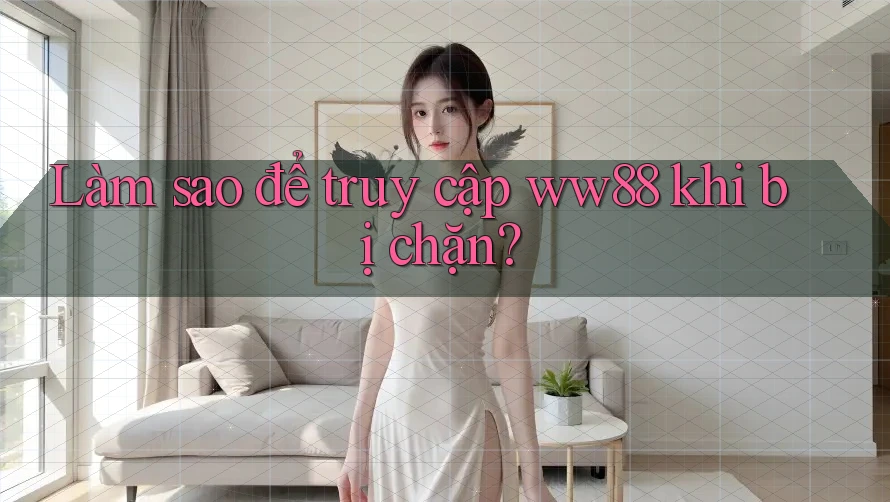 Làm sao để truy cập ww88 khi bị chặn?