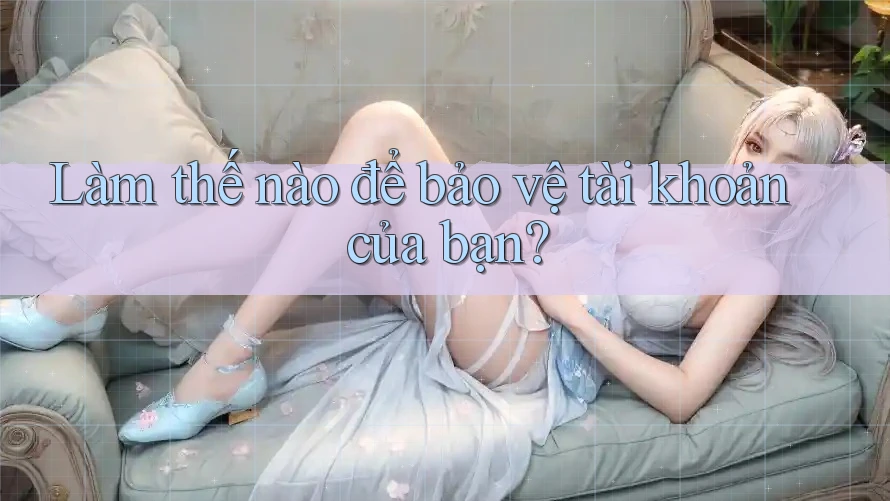 Làm thế nào để bảo vệ tài khoản của bạn?