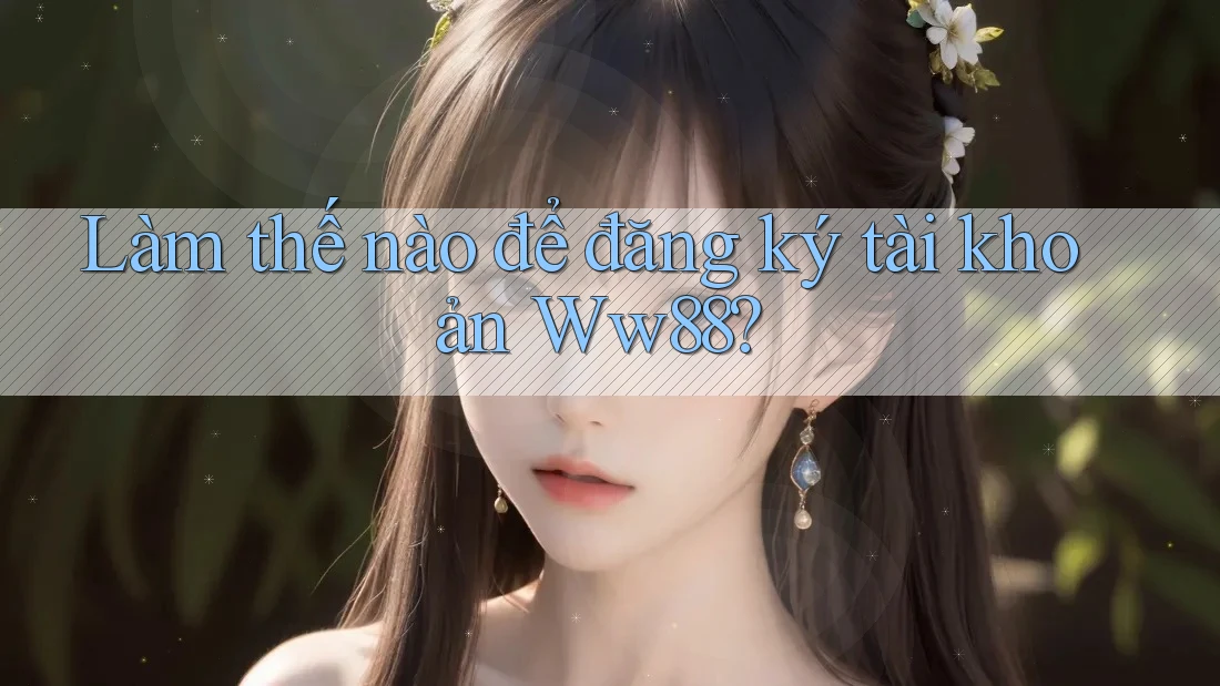 Làm thế nào để đăng ký tài khoản ww88?