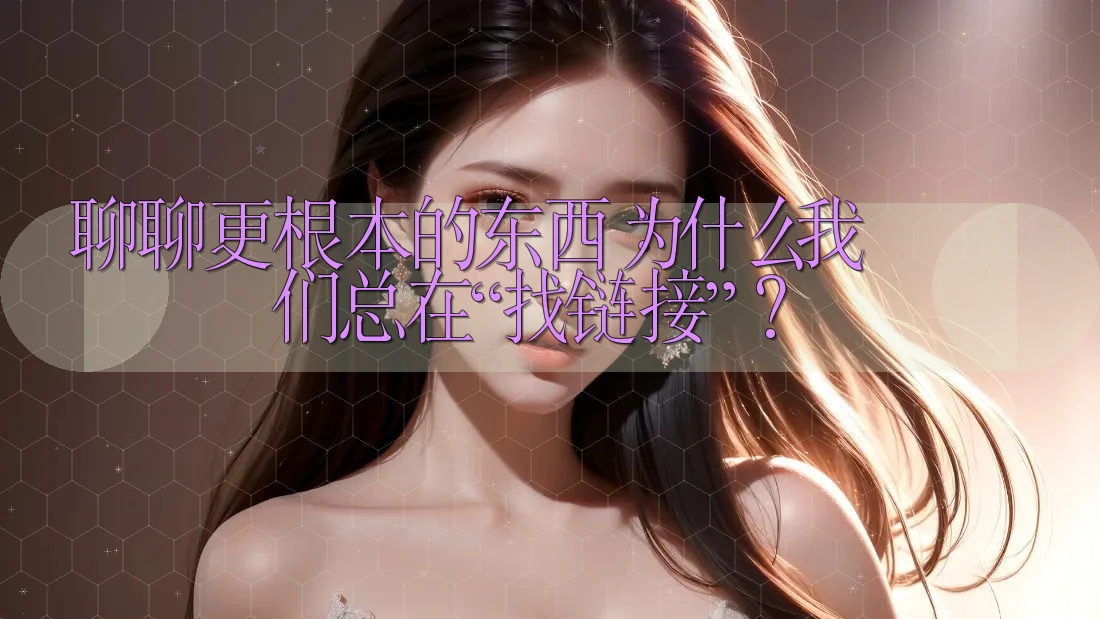聊聊更根本的东西：为什么我们总在“找链接”？
