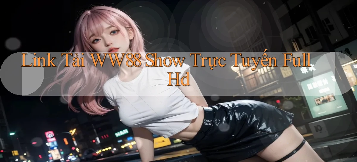 link tải ww88 show trực tuyến full hd