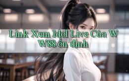 link xem idol live của ww88 ổn định