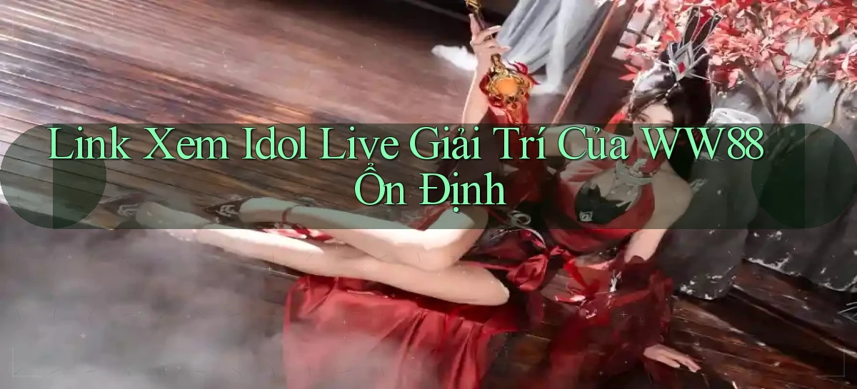 link xem idol live giải trí của ww88 ổn định