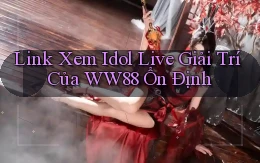 link xem idol live giải trí của ww88 ổn định