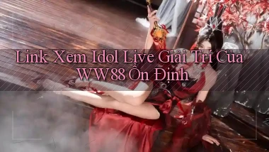 link xem idol live giải trí của ww88 ổn định