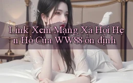 link xem mạng xã hội hẹn hò của ww88 ổn định