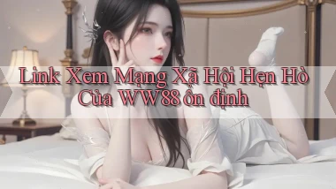 link xem mạng xã hội hẹn hò của ww88 ổn định