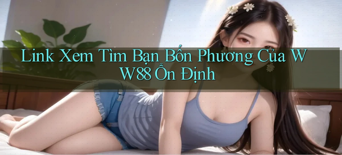 link xem tìm bạn bốn phương của ww88 ổn định
