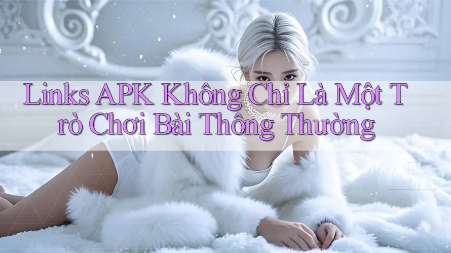 Links APK Không Chỉ Là Một Trò Chơi Bài Thông Thường