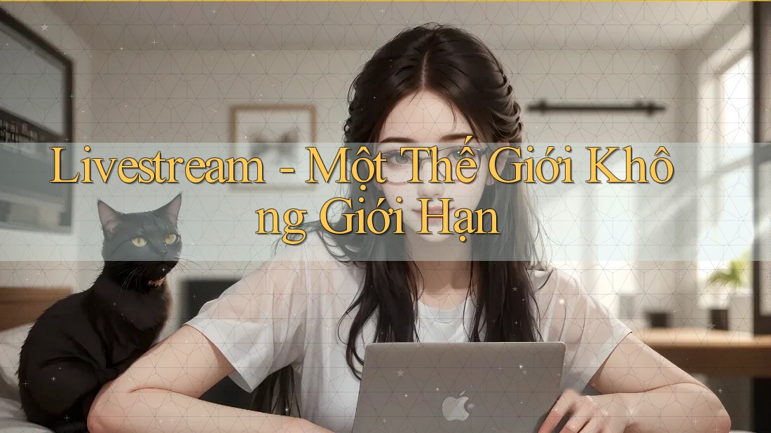 Livestream - Một Thế Giới Không Giới Hạn Livestream - Một Thế Giới Không Giới Hạn
