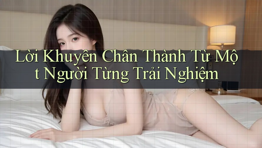 Lời Khuyên Chân Thành Từ Một Người Từng Trải Nghiệm Lời Khuyên Chân Thành Từ Một Người Từng Trải Nghiệm