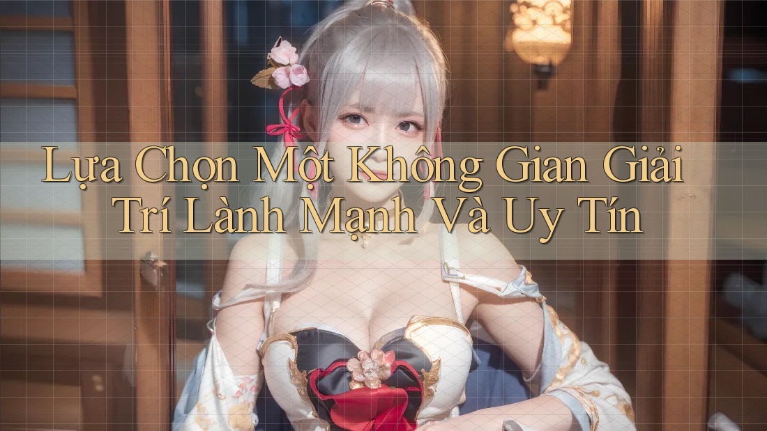 Lựa Chọn Một Không Gian Giải Trí Lành Mạnh Và Uy Tín Lựa Chọn Một Không Gian Giải Trí Lành Mạnh Và Uy Tín
