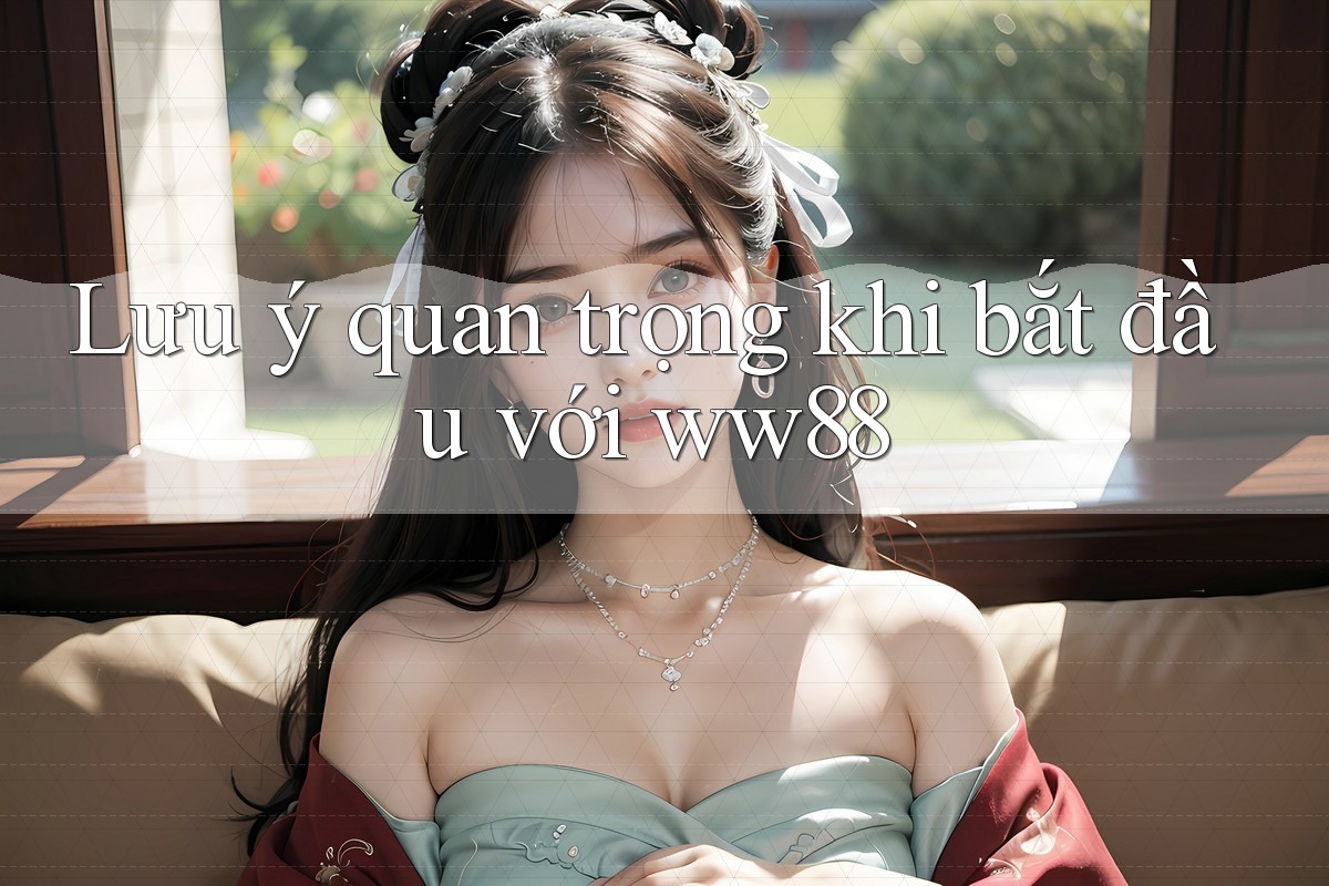 Lưu ý quan trọng khi bắt đầu với ww88